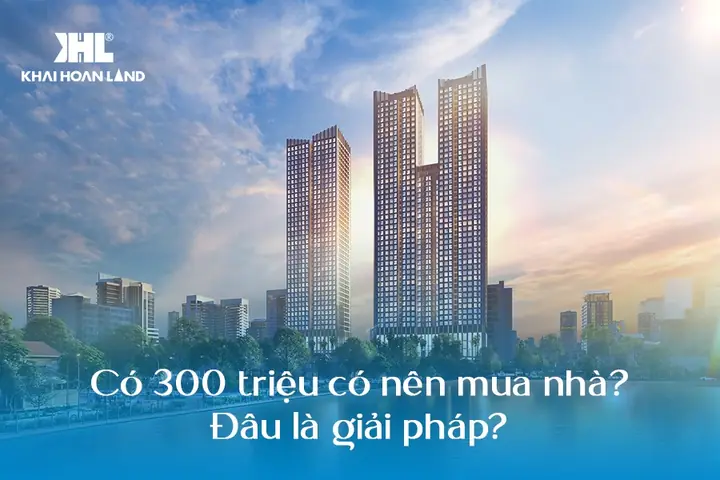 Có 300 Triệu Có Nên Mua Nhà