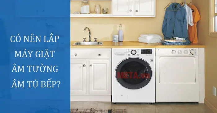 Có Nên Lắp Máy Giặt Âm Tường, Âm Tủ Bếp Không?