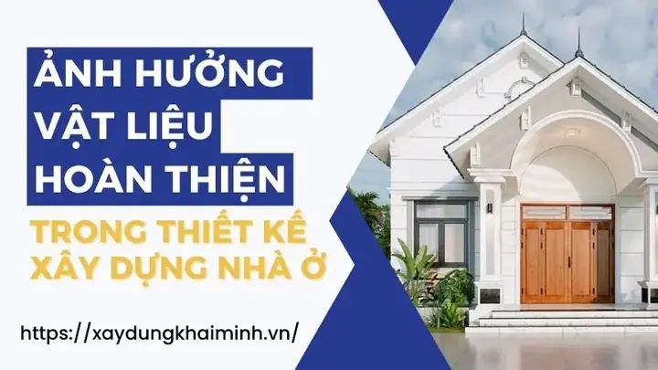 10. Vật Liệu Hoàn Thiện Có Ảnh Hưởng Như Thế Nào Trong Thiết Kế Xây Dựng Nhà Ở?