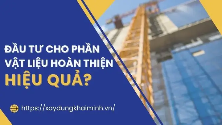 11. Đầu Tư Cho Phần Vật Liệu Hoàn Thiện Như Thế Nào Là Hiệu Quả ?