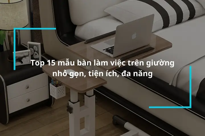 Top 15 Ban Lam Viec Tren Giuong Nho Gon Tien Loi