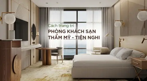 Bật Mí Cách Trang Trí Phòng Trong Khách Sạn Tạo Hiệu Quả Thẩm Mỹ Cao