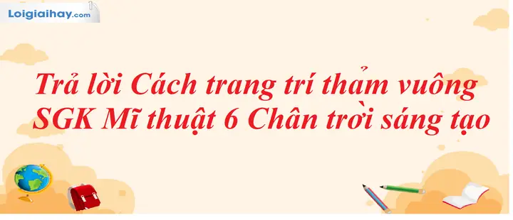 Trả Lời Cách Trang Trí Thảm Vuông - Sgk Mĩ Thuật 6 Chân Trời Sáng Tạo Trả Lời Cách Trang Trí Thảm Vuông - Sgk Mĩ Thuật 6 Chân Trời Sáng Tạo