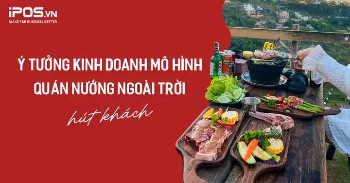 Ý Tưởng Kinh Doanh Mô Hình Quán Nướng Ngoài Trời Hút Khách - Ipos