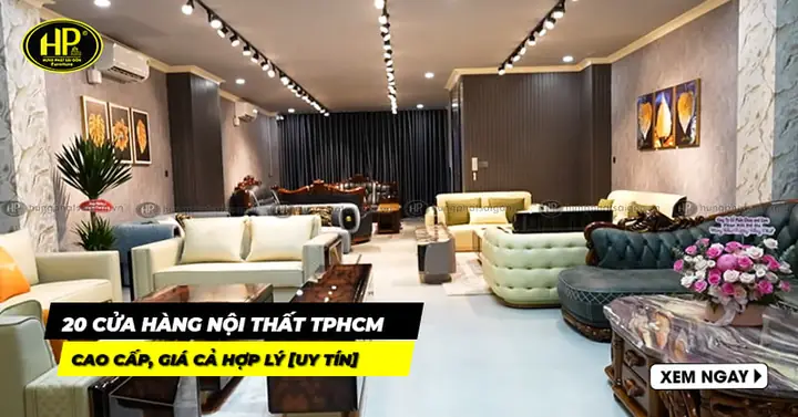 Top 20 Cửa Hàng Nội Thất Tphcm Cao Cấp, Giá Cả Hợp Lý [uy Tín]