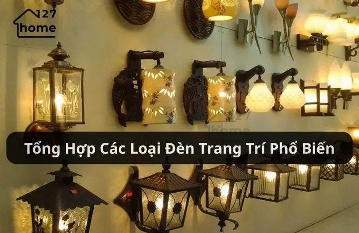 Tổng Hợp Tất Cả Các Loại Đèn Trang Trí Phổ Biến Nhất - 127 Home