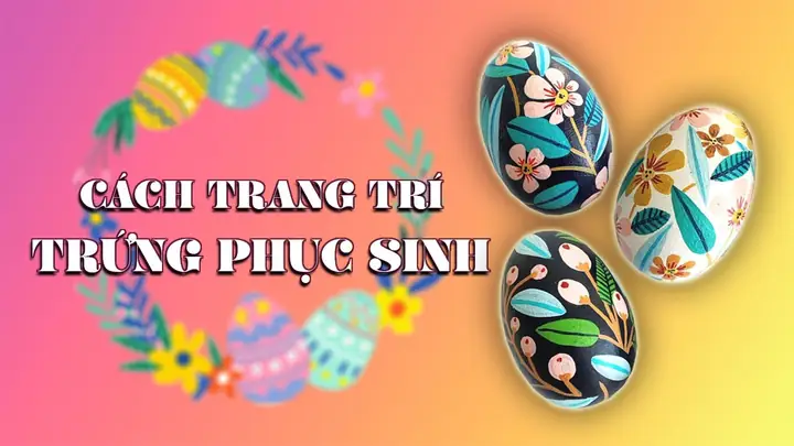 Cách Trang Trí Trứng Phục Sinh Đẹp, Đơn Giản Ai Cũng Làm Được