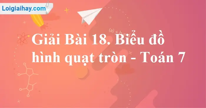 Giải Toán 7 Bài 18 Biểu Đồ Hình Quạt Tròn Trang 93, 94, 95, 96, 97, 98 ... Giải Toán 7 Bài 18 Biểu Đồ Hình Quạt Tròn Trang 93, 94, 95, 96, 97, 98 ...