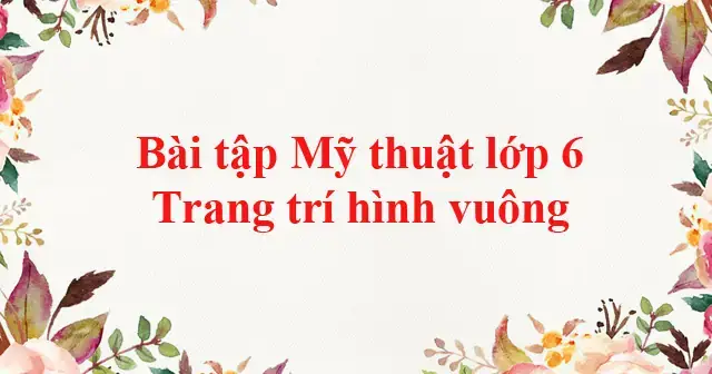 Cách Trang Trí Hình Vuông Lớp 6: Bí Quyết Tạo Nên Tác Phẩm Mỹ ...