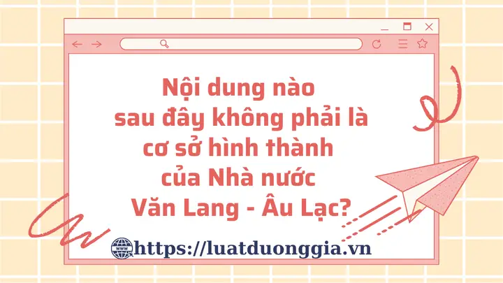 Cơ Sở Hình Thành Của Nhà Nước Văn Lang - Âu Lạc Là Gì?