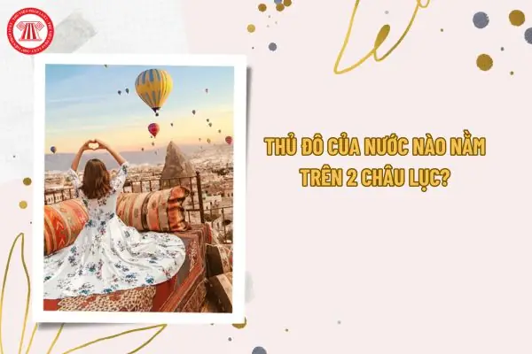 Thủ Đô Của Nước Nào Nằm Trên Hai Châu Lục?