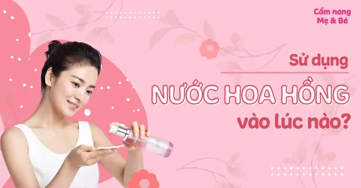 Sử Dụng Nước Hoa Hồng Vào Lúc Nào Cho Hiệu Quả Tốt Nhất?