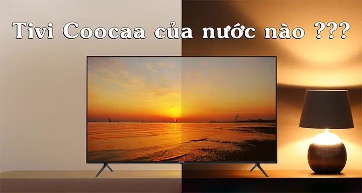 Tivi Coocaa của nước nào? Tổng hợp thông tin chi tiết Tivi Coocaa Của Nước Nào? Tổng Hợp Thông Tin Chi Tiết