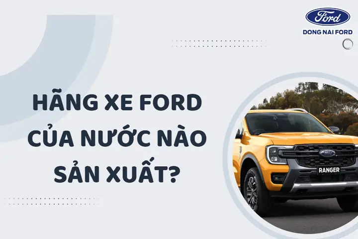 Xe Ford Của Nước Nào? Lịch Sử Và Quy Trình Sản Xuất Toàn Cầu